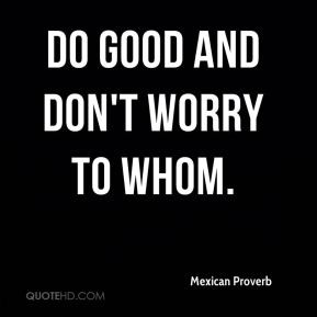 Do good and don't worry to whom.