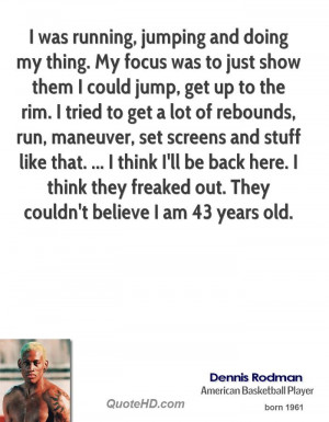 was running, jumping and doing my thing. My focus was to just show ...