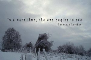 In a dark time, the eye begins to see.
