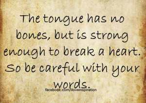 ... but is strong enough to break a heart. So be careful with your words