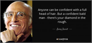 ... confident bald man - there's your diamond in the rough. - Larry David