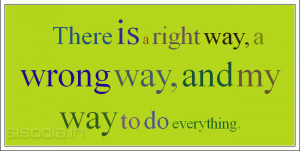 There is a right way, a wrong way, and my way to do everything.
