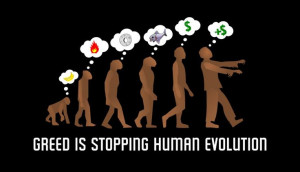 Greed is stopping human evolution.