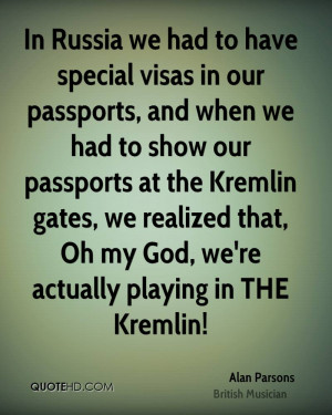 In Russia we had to have special visas in our passports, and when we ...