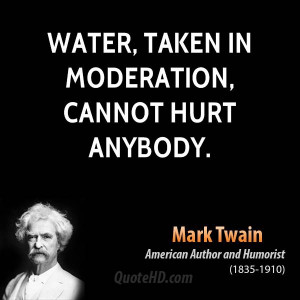 Water, taken in moderation, cannot hurt anybody.
