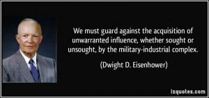 ... unsought, by the military-industrial complex. - Dwight D. Eisenhower