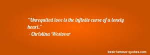 Unrequited love is the infinite curse of a lonely heart. - Christina ...