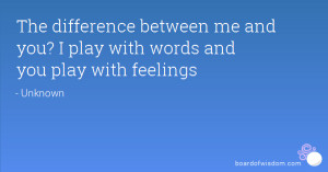The difference between me and you? I play with words and you play with ...