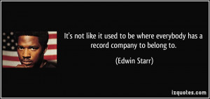 ... to be where everybody has a record company to belong to. - Edwin Starr