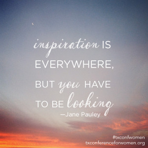 Inspiration is everywhere, but you have to be looking.” —Jane ...