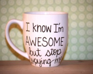 know I'm awesome but stop cop ying me, awesome mug, statement mug ...