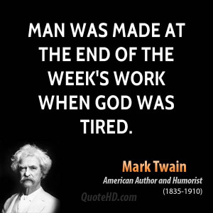 Man was made at the end of the week's work when God was tired.