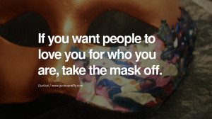 ... people to love you for who you are, take the mask off. – Quetzal