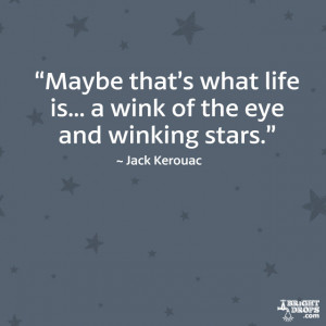 Maybe that’s what life is... a wink of the eye and winking stars ...
