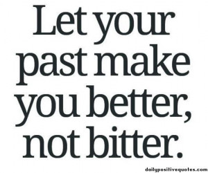 Let your past make you better, not bitter.