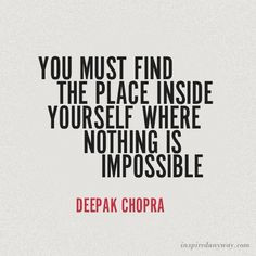 ... place inside yourself where nothing is impossible.