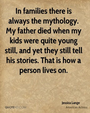 In families there is always the mythology My father died when my kids