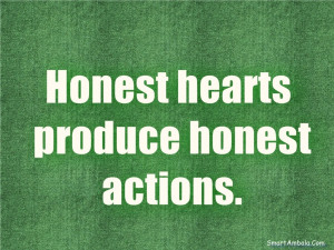 Honest hearts produce honest actions.