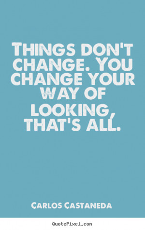 Quotes about inspirational - Things don't change. you change your way ...