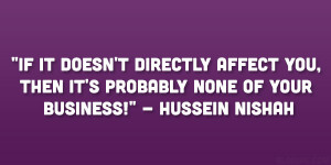 ... you, then it’s probably none of your business!” – Hussein Nishah