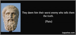 They deem him their worst enemy who tells them the truth. - Plato