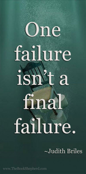 One failure isn't a final failure. - Judith Briles, The Book Shepherd