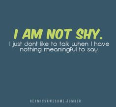am not shy. I just don't like to talk when I have nothing meaningful ...