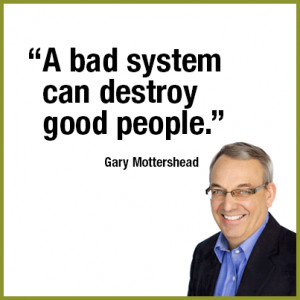 bad system can destroy good people.” —Gary Mottershead ...