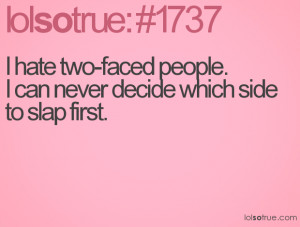 hate two-faced people.I can never decide which side to slap first.