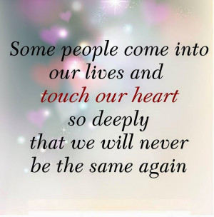 Some people come into our lives and touch our heart so deeply that we ...