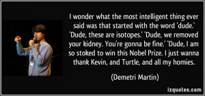 ... wanna thank Kevin, and Turtle, and all my homies. - Demetri Martin