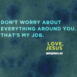 Don’t Worry About Everything Around You, That’s My Job, Love Jesus ...