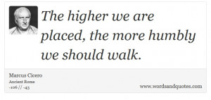 Marcus Cicero on Humbleness: The higher we are placed, the more humbly ...