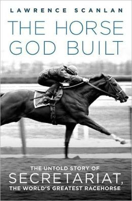 The Horse God Built: The Untold Story of Secretariat, the World's ...