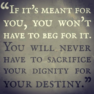 If It’s Meant For You, You Won’t Have To Beg For It: Quote About ...