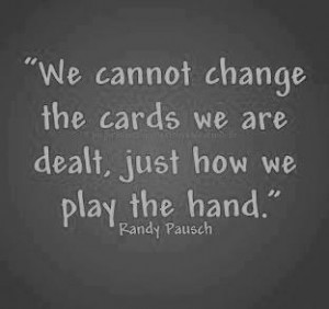 Randy Pausch quote - We cannot change the cards we are dealt, just how ...