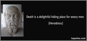 Death is a delightful hiding place for weary men. - Herodotus
