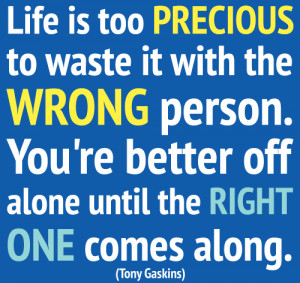 Life is too precious to waste it with wrong person