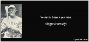 ve never been a yes man. - Rogers Hornsby
