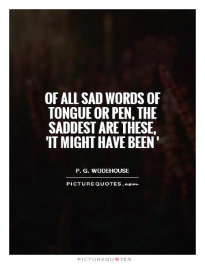 ... or pen, the saddest are these, 'It might have been ' Picture Quote #1