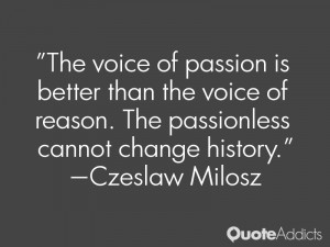 The voice of passion is better than the voice of reason. The ...