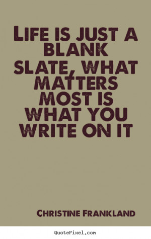 Life sayings - Life is just a blank slate, what matters most is what..