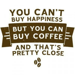 Cool Coffee Quote | You can't buy happiness but you can buy coffee ...