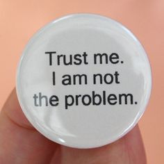 trust me. I am not the problem. 1.25 inch pinback funny button. More