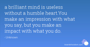 brilliant mind is useless without a humble heart.You make an ...