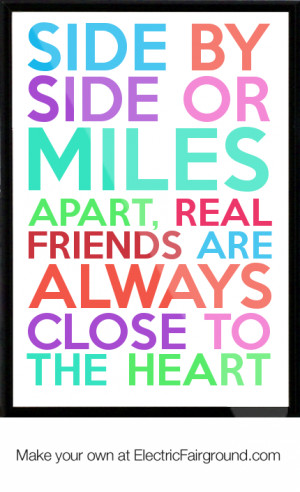 Side by side or miles apart, real friends are always close to the ...