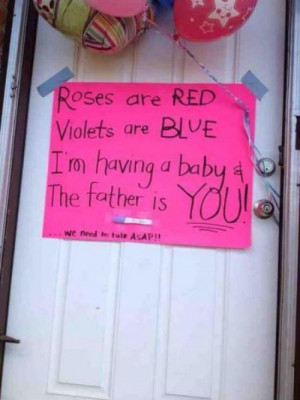 Roses are red, violets are blue, I'm having a baby & the father is you ...