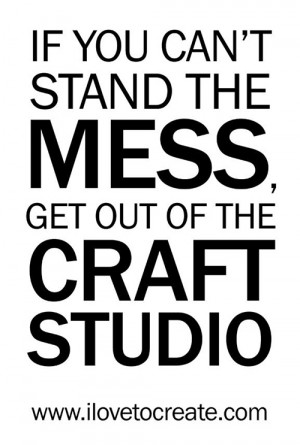 if+you+can't+stand+the+mess+get+out+of+the+craft+studio+quote.jpg