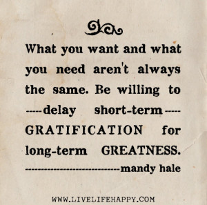 ... delay short-term gratification for long-term greatness.