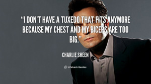 don't have a tuxedo that fits anymore because my chest and my biceps ...